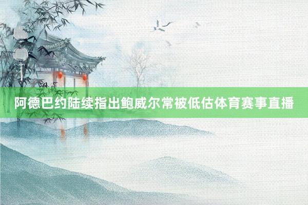 阿德巴约陆续指出鲍威尔常被低估体育赛事直播