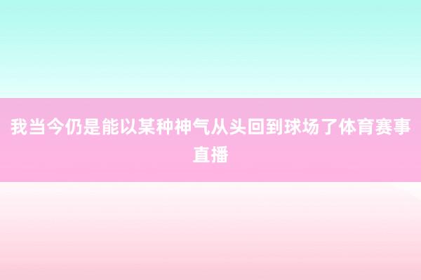 我当今仍是能以某种神气从头回到球场了体育赛事直播