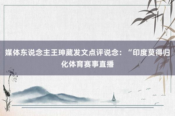 媒体东说念主王珅葳发文点评说念：“印度莫得归化体育赛事直播