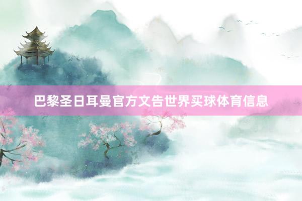 巴黎圣日耳曼官方文告世界买球体育信息