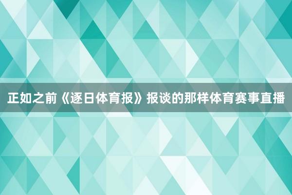 正如之前《逐日体育报》报谈的那样体育赛事直播