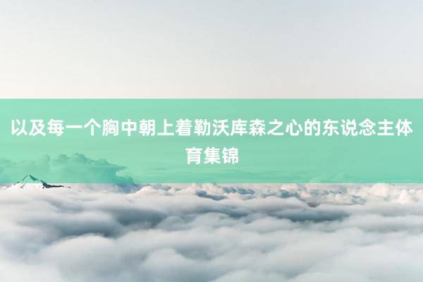 以及每一个胸中朝上着勒沃库森之心的东说念主体育集锦