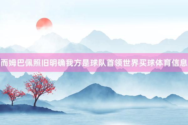 而姆巴佩照旧明确我方是球队首领世界买球体育信息