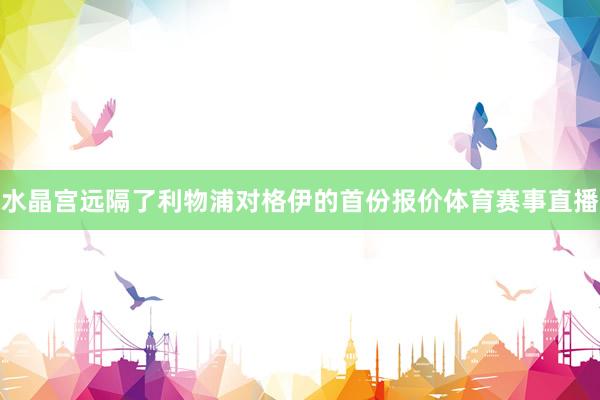 水晶宫远隔了利物浦对格伊的首份报价体育赛事直播