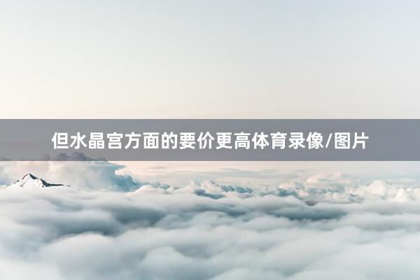 但水晶宫方面的要价更高体育录像/图片
