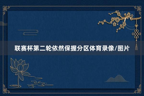 联赛杯第二轮依然保握分区体育录像/图片