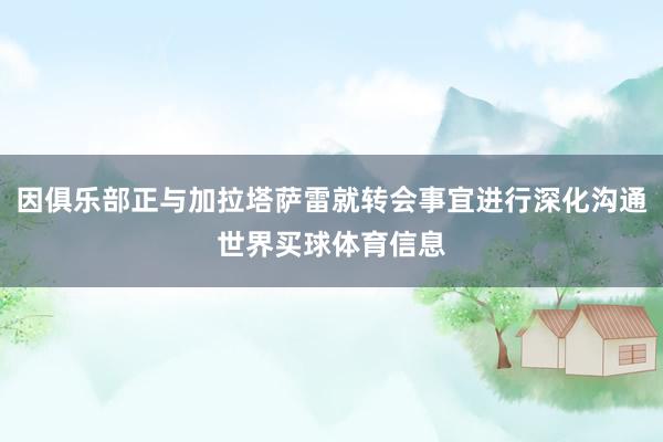 因俱乐部正与加拉塔萨雷就转会事宜进行深化沟通世界买球体育信息