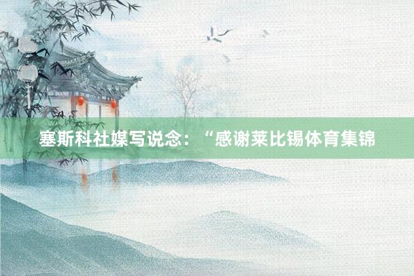 塞斯科社媒写说念：“感谢莱比锡体育集锦