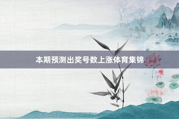 本期预测出奖号数上涨体育集锦