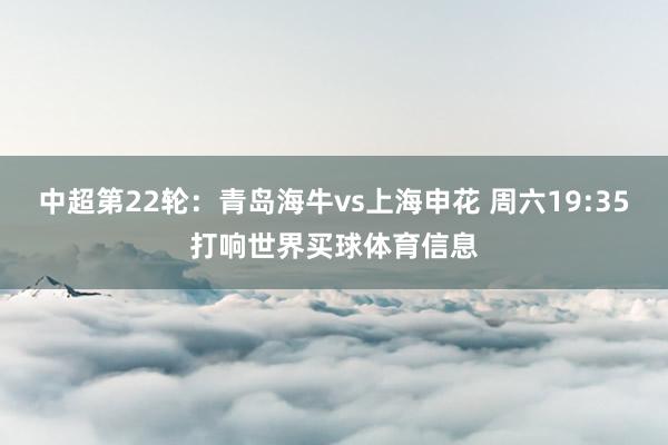 中超第22轮：青岛海牛vs上海申花 周六19:35打响世界买球体育信息