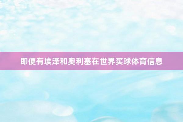 即便有埃泽和奥利塞在世界买球体育信息