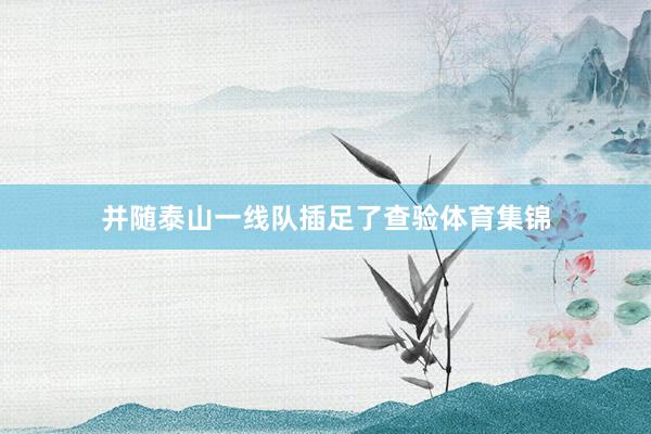 并随泰山一线队插足了查验体育集锦