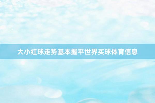 大小红球走势基本握平世界买球体育信息