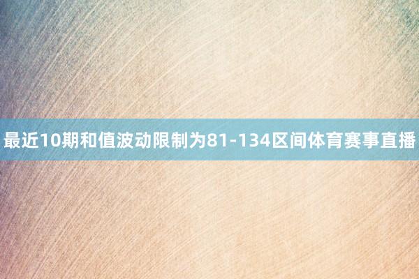 最近10期和值波动限制为81-134区间体育赛事直播