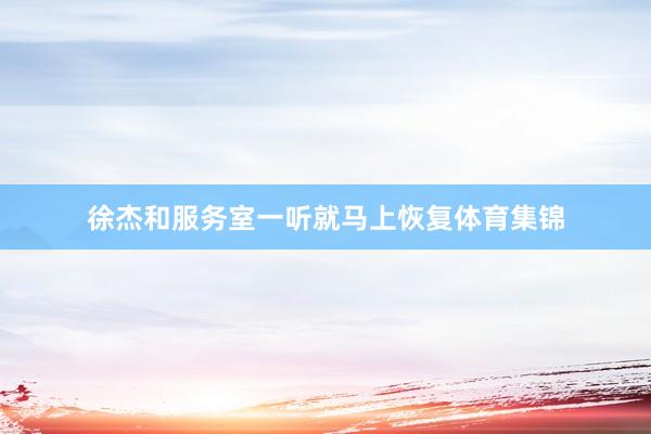 徐杰和服务室一听就马上恢复体育集锦