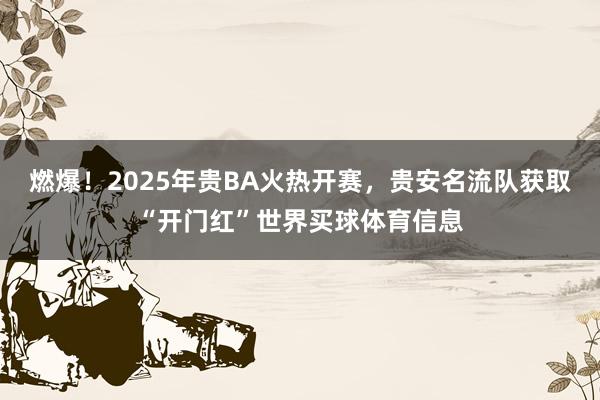 燃爆！2025年贵BA火热开赛，贵安名流队获取“开门红”世界买球体育信息