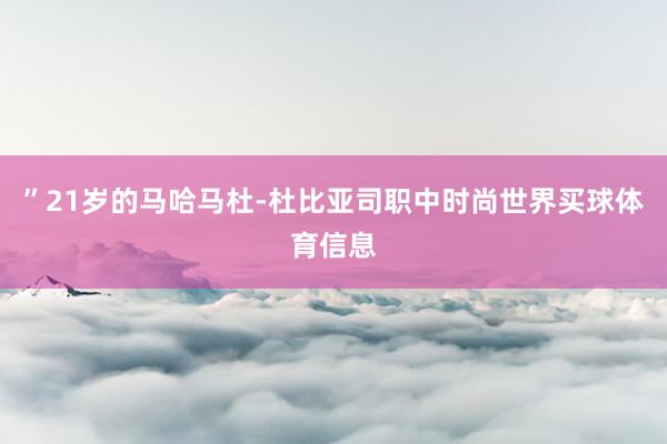 ”21岁的马哈马杜-杜比亚司职中时尚世界买球体育信息