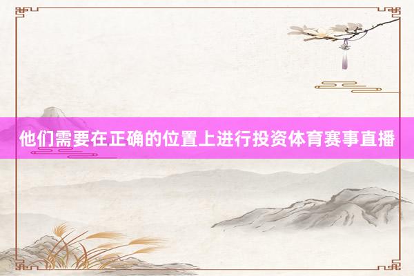 他们需要在正确的位置上进行投资体育赛事直播