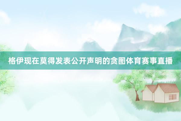 格伊现在莫得发表公开声明的贪图体育赛事直播