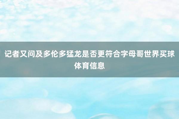 记者又问及多伦多猛龙是否更符合字母哥世界买球体育信息