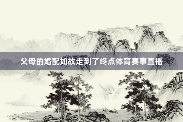 父母的婚配如故走到了终点体育赛事直播