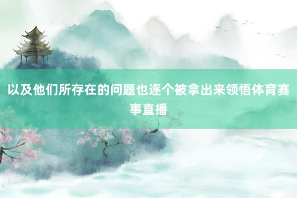 以及他们所存在的问题也逐个被拿出来领悟体育赛事直播