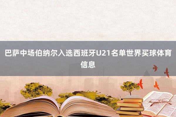 巴萨中场伯纳尔入选西班牙U21名单世界买球体育信息