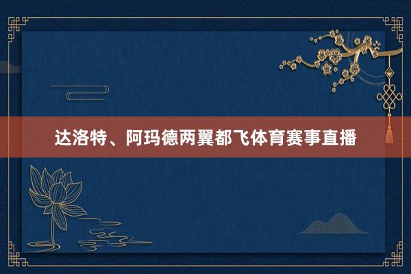 达洛特、阿玛德两翼都飞体育赛事直播