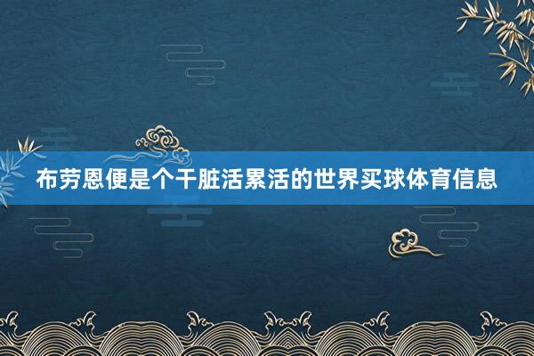 布劳恩便是个干脏活累活的世界买球体育信息