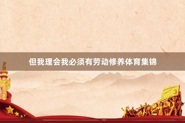 但我理会我必须有劳动修养体育集锦