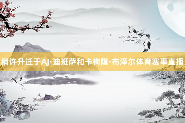 稍许升迁于AJ·迪班萨和卡梅隆·布泽尔体育赛事直播