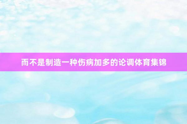 而不是制造一种伤病加多的论调体育集锦