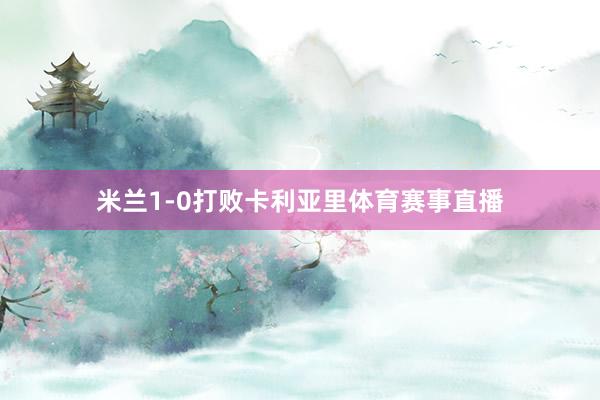 米兰1-0打败卡利亚里体育赛事直播