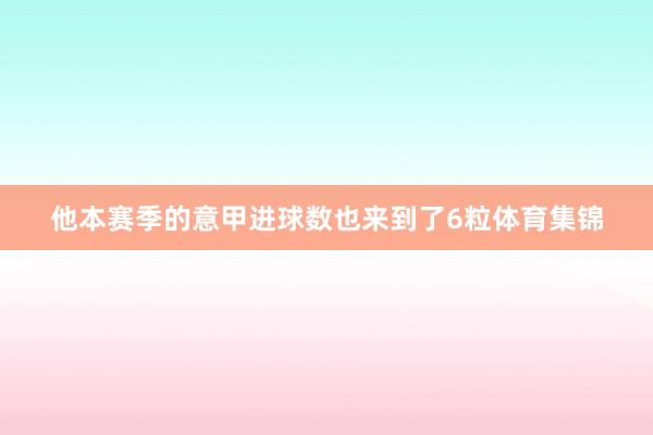 他本赛季的意甲进球数也来到了6粒体育集锦
