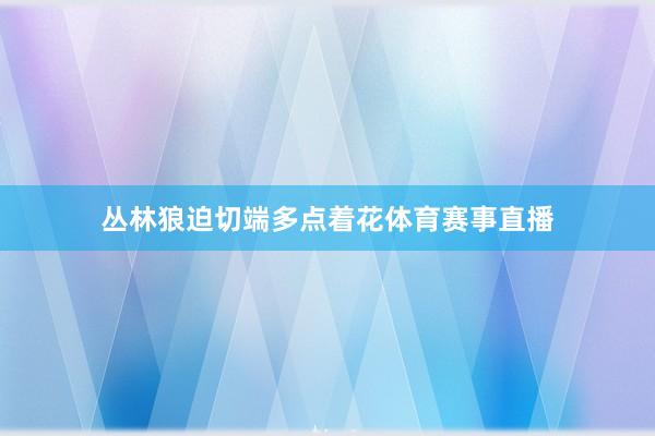 丛林狼迫切端多点着花体育赛事直播