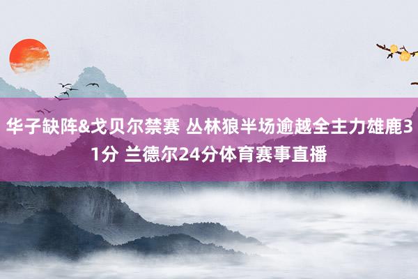 华子缺阵&戈贝尔禁赛 丛林狼半场逾越全主力雄鹿31分 兰德尔24分体育赛事直播