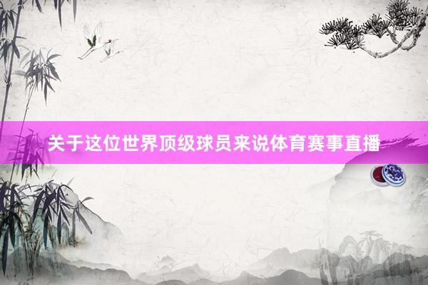 关于这位世界顶级球员来说体育赛事直播