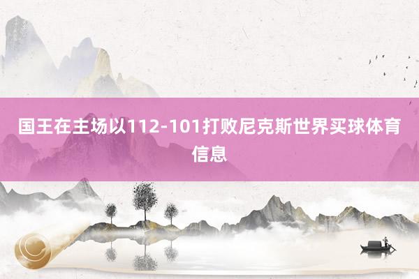 国王在主场以112-101打败尼克斯世界买球体育信息