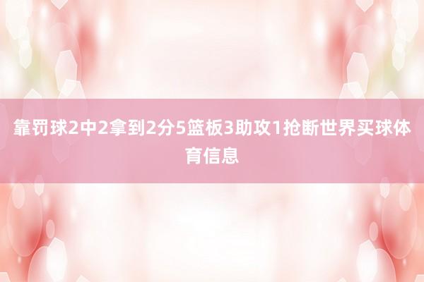 靠罚球2中2拿到2分5篮板3助攻1抢断世界买球体育信息