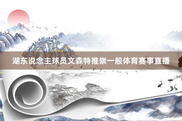 湖东说念主球员文森特推崇一般体育赛事直播