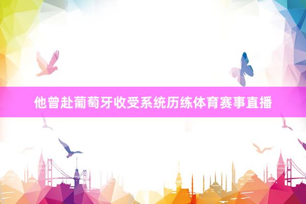 他曾赴葡萄牙收受系统历练体育赛事直播