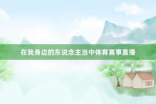 在我身边的东说念主当中体育赛事直播