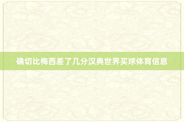 确切比梅西差了几分汉典世界买球体育信息