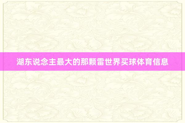 湖东说念主最大的那颗雷世界买球体育信息