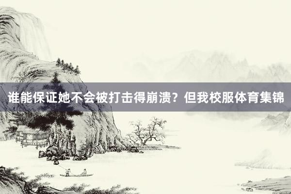 谁能保证她不会被打击得崩溃?但我校服体育集锦