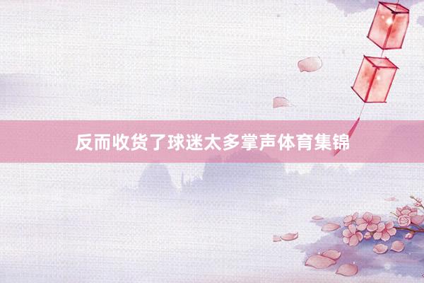 反而收货了球迷太多掌声体育集锦