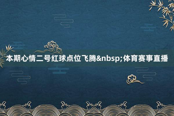 本期心情二号红球点位飞腾&nbsp;体育赛事直播