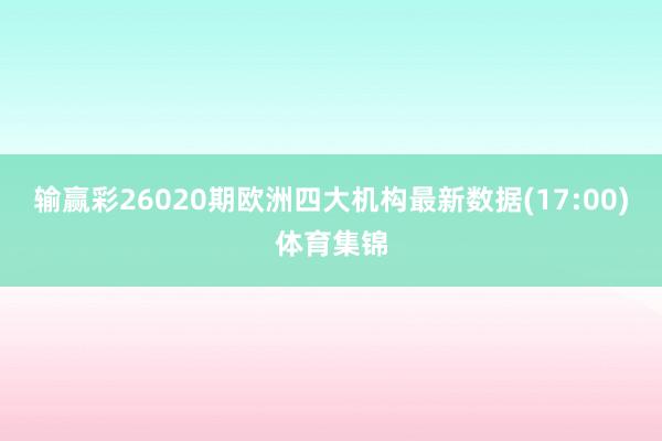 输赢彩26020期欧洲四大机构最新数据(17:00)体育集锦
