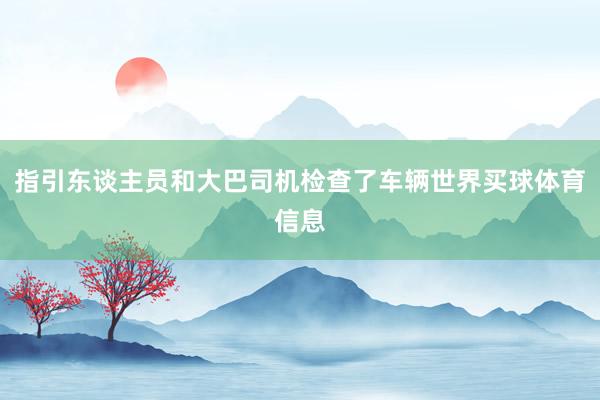 指引东谈主员和大巴司机检查了车辆世界买球体育信息