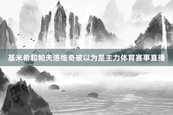 基米希和帕夫洛维奇被以为是主力体育赛事直播